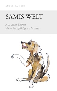 Angelika Hein - Samis Welt - Aus dem Leben eines lernfähigen Hundes.