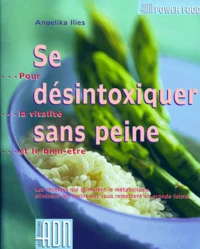 Se Desintoxiquer Sans Peine. Pour La Vitalite Et Le Bien-Etre