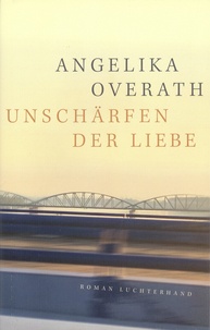 Angelika Overath - Unschärfen der Liebe.