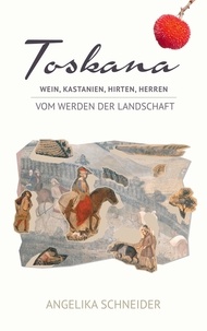 Angelika Schneider - Toskana - Wein, Kastanien, Hirten, Herren - Vom Werden der Landschaft.