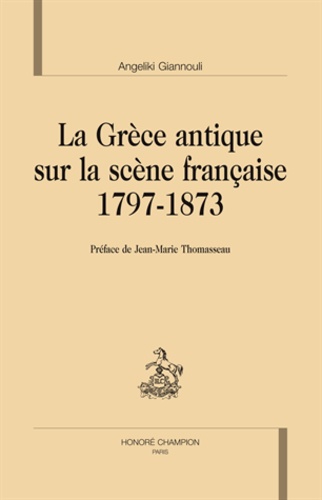 Angeliki Giannouli - La Grèce antique sur la scène française, 1797-1873.