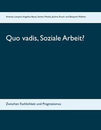 Angelina Bauer et Sandra Mieske - Quo vadis, Soziale Arbeit? - Zwischen Fachlichkeit und Pragmatismus.