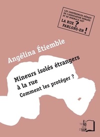 Angélina Etiemble - Mineurs isolés étrangers à la rue - Comment les protéger ?.