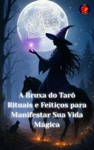 A Bruxa do Tarô Rituais e Feitiços para Manifestar Sua Vida Mágica