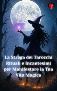 La Strega dei Tarocchi Rituali e Incantesimi per Manifestare la Tua Vita Magica