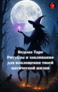 Ведьма Таро Ритуалы и заклинания для воплощения твоей магической жизни