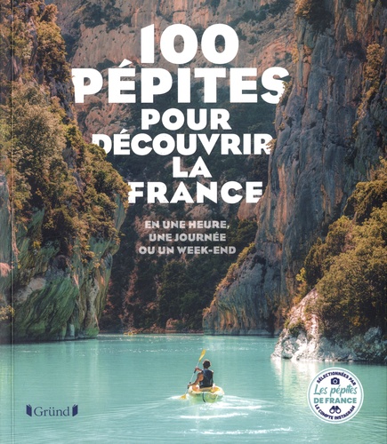 100 Pépites pour découvrir la France. En une heure, une journée ou un week-end