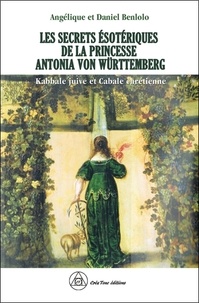 Angelique Benlolo et Daniel Benlolo - Les secrets ésotériques de la princesse Antonia von Württemberg - Kabbale juive et Cabale chrétienne.
