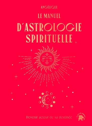 Le manuel d'astrologie spirituelle. Devenir acteur de sa destinée
