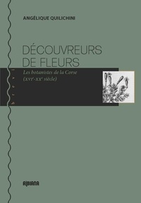 Angelique Quilichini - Découvreurs de fleurs - Les botanistes de la Corse (XVIe-XXe siècle).