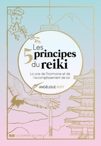 Angélique Reiff - Les 5 principes du Reiki - La voie de l'harmonie et de l'accomplissement de soi.