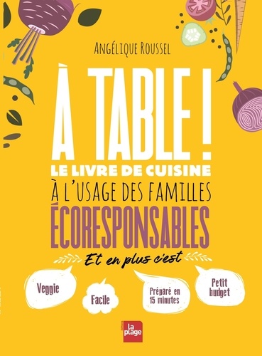 Angélique Roussel - A table ! - Le livre de cuisine à l'usage des familles écoresponsables.