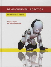 Angelo Cangelosi et Matthew Schlesinger - Developmental Robotics - From Babies to Robots.