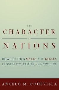 Angelo Codevilla - The Character of Nations - How Politics Makes and Breaks Prosperity, Family, and Civility.