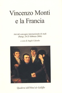 Angelo Colombo - Vincenzo Monti e la Francia - Atti del convegno internazionale di studi (Parigi, 24-25 febbraio 2006).