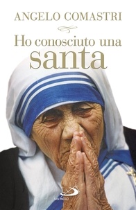 Angelo Comastri - Ho conosciuto una santa. Madre Teresa di Calcutta.