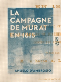 Angelo d'Ambrosio et Alberto Lumbroso - La Campagne de Murat en 1815 - Précis militaire et politique de la campagne de Joachim Murat en Italie contre les Autrichiens.