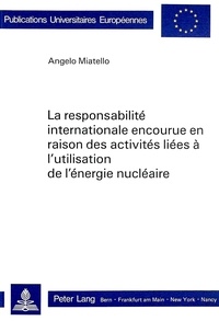 Angelo Miatello - La responsabilité internationale encourue en raison des activités liées à l'utilisation de l'énergie nucléaire.