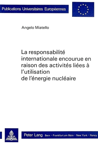 Angelo Miatello - La responsabilité internationale encourue en raison des activités liées à l'utilisation de l'énergie nucléaire.