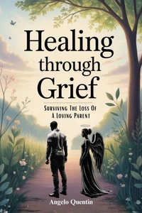 Healing Through Grief: Surviving The Loss Of A Loving Parent - The Book