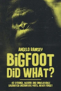 Bigfoot did WHAT?! 40 Strange, Bizarre &amp; Unbelievable Sasquatch Encounters You'll Never Forget