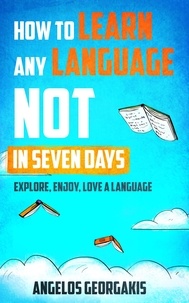  Angelos Georgakis - How to Learn Any Language Not in Seven Days - Explore, Enjoy, Love a Language.