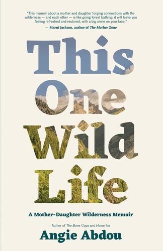 Angie Abdou - This One Wild Life - A Mother-Daughter Wilderness Memoir.