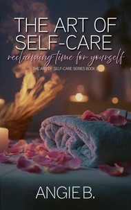 The Art Of Self-Care: Reclaiming Time For Yourself (The Art Of Self-Care Series Book 2)