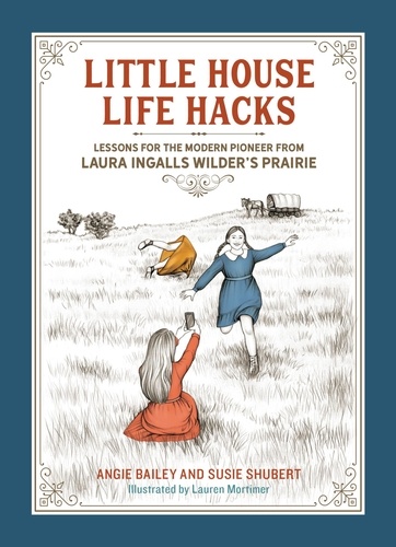 Little House Life Hacks. Lessons for the Modern Pioneer from Laura Ingalls Wilder's Prairie