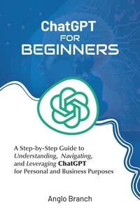  Anglo Branch - ChatGPT for Beginners: A Step-by-Step Guide to Understanding,  Navigating, and Leveraging  ChatGPT for Personal and Business Purposes.