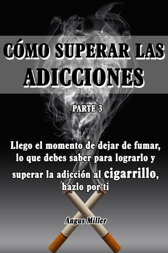  Angus Miller - Llego el momento de dejar de fumar, lo que debes saber para lograrlo y superar la adicción al cigarrillo, hazlo por ti - Como superar las adicciones - Parte 3 - Como superar las adicciones, #3.