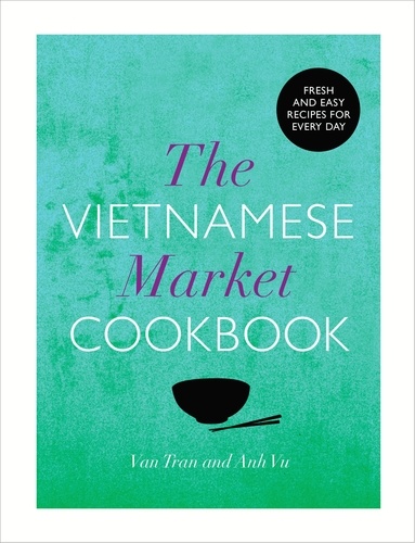 Anh Vu et Van Tran - The Vietnamese Market Cookbook.