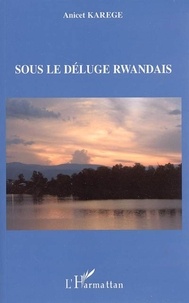 Anicet Karege - Sous le déluge rwandais.