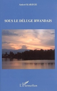 Anicet Karege - Sous le déluge rwandais.