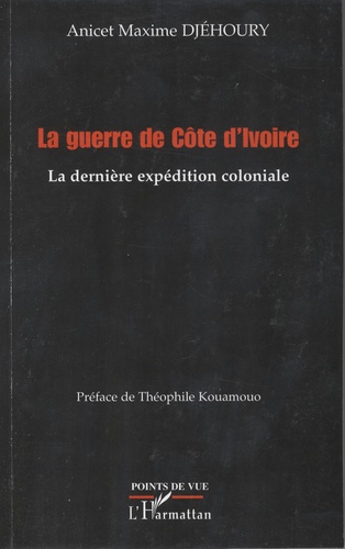Anicet-Maxime Djéhoury - La guerre de Côte d'Ivoire - La dernière expédition coloniale.