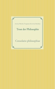 Anicius Manlius Torquatus Seve Boethius - Trost der Philosophie - Consolatio philosophiae.
