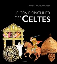 Anie Politzer et Michel Politzer - Le génie singulier des Celtes - Une aventure humaine en Gaule au Ier siècle avant J.-C..
