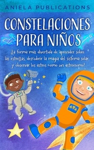  Aniela Publications - Constelaciones para niños: ¡La forma más divertida de aprender sobre las estrellas, descubrir la magia del sistema solar y observar los astros como un astrónomo!.