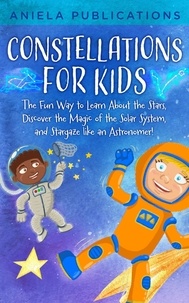  Aniela Publications - Constellations for Kids: The Fun Way to Learn About the Stars, Discover the Magic of the Solar System, and Stargaze like an Astronomer!.
