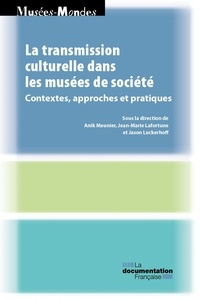 Anik Meunier et Jean-Marie Lafortune - La transmission culturelle dans les musées de société - Contextes, approches et pratiques.