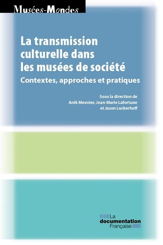 Anik Meunier et Jean-Marie Lafortune - La transmission culturelle dans les musées de société - Contextes, approches et pratiques.