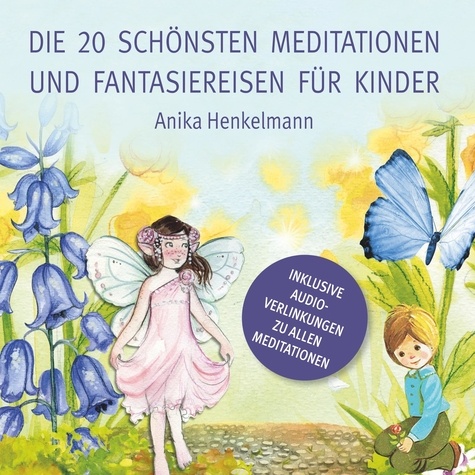 Die 20 schönsten Meditationen und Fantasiereisen für Kinder. zum Vorlesen und Anhören (inkl. Audio-Link)
