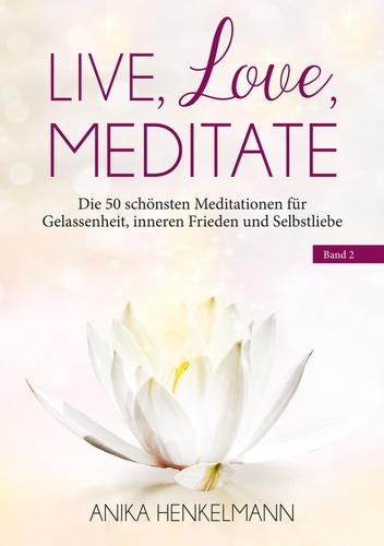 Live, Love, Meditate (Band 2). Die 50 schönsten Meditationen für Gelassenheit, inneren Frieden und Selbstliebe