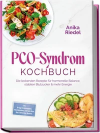 PCO-Syndrom Kochbuch: Die leckersten Rezepte für hormonelle Balance, stabilen Blutzucker & mehr Energie – inkl. 30-Tage-Ernährungsplan, Frühstücksideen, Low-Carb-Brote, Dips & Aufstriche, Desserts