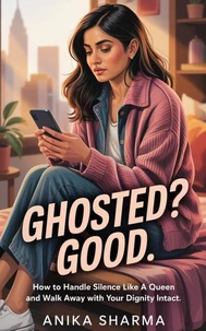 Ghosted? Good: How to Handle Silence Like a Queen and Walk Away with Your Dignity Intact