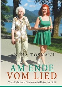 Anina Toskani - Am Ende vom Lied - Vom Alzheimer Dämonen Geflüster ins Licht.