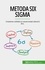 Metoda Six Sigma. Creșterea calității și consecvenței afacerii dvs.