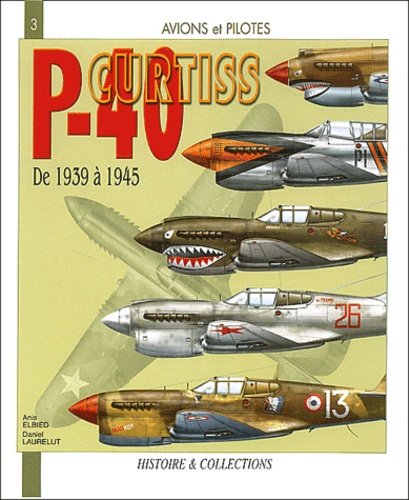 Anis Elbied et Daniel Laurelut - Le curtis P-40 - De 1939 à 1945.