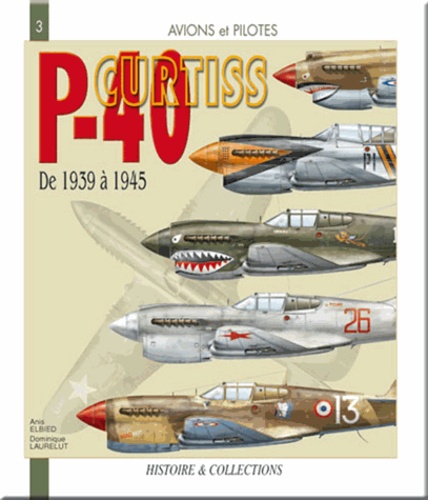 Anis Elbied et Daniel Laurelut - Le Curtiss P-40 - De 1939 à 1945.