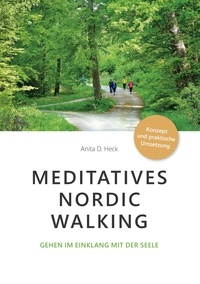 Anita D. Heck - Meditatives Nordic Walking - Gehen im Einklang mit der Seele.